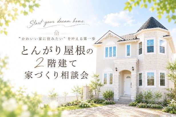 【“かわいい家に住みたい”を、叶える第一歩】とんがり屋根の2階建て 家づくり相談会